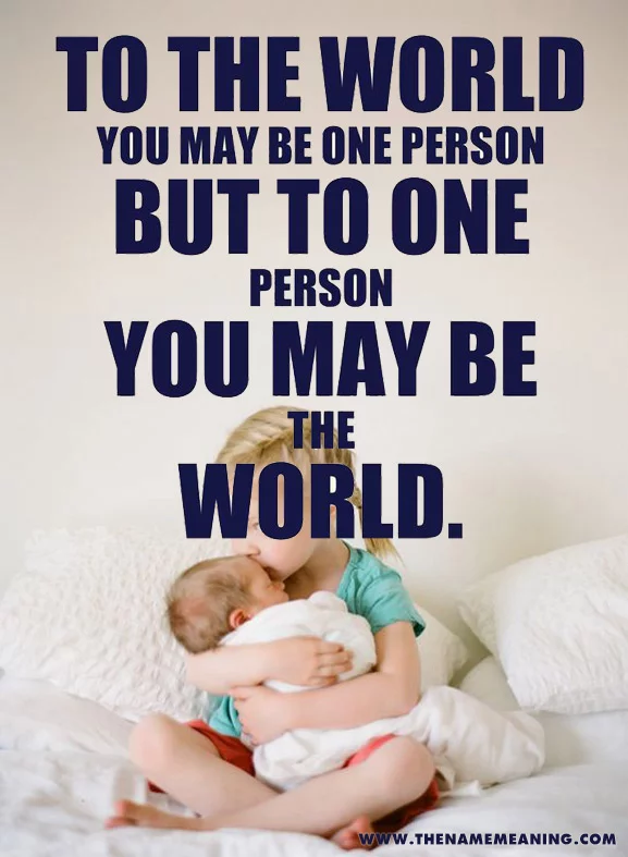 Quote: To The World You May Be One Person But To One Person You May Be The World.