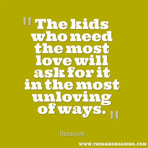 Quote-The Kids Who Need The Most Love Will Ask For It In The Most Unloving Of Ways.