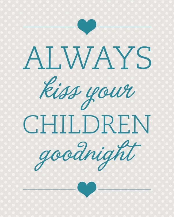 Always Kiss Your Children Goodnight.